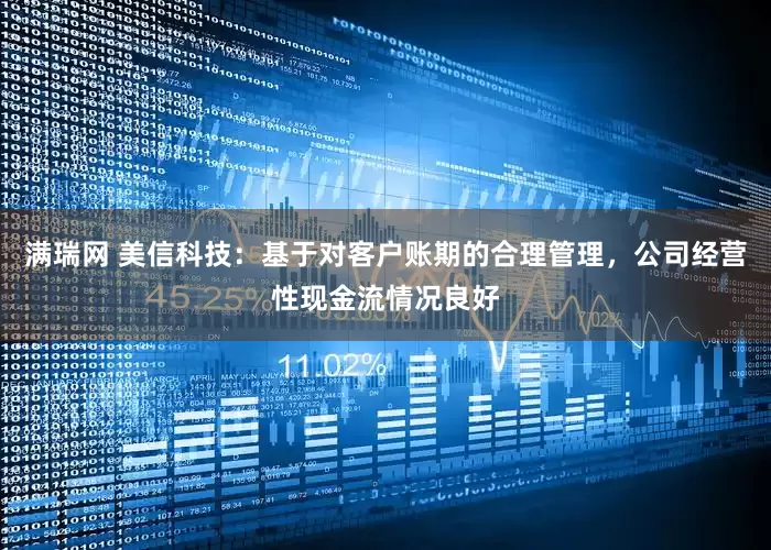 满瑞网 美信科技：基于对客户账期的合理管理，公司经营性现金流情况良好