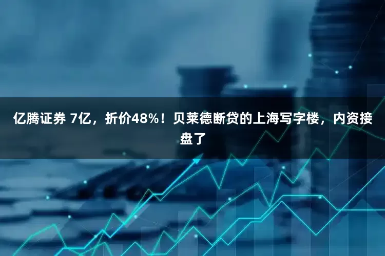 亿腾证券 7亿，折价48%！贝莱德断贷的上海写字楼，内资接盘了