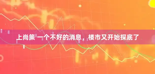 上尚策 一个不好的消息，楼市又开始探底了