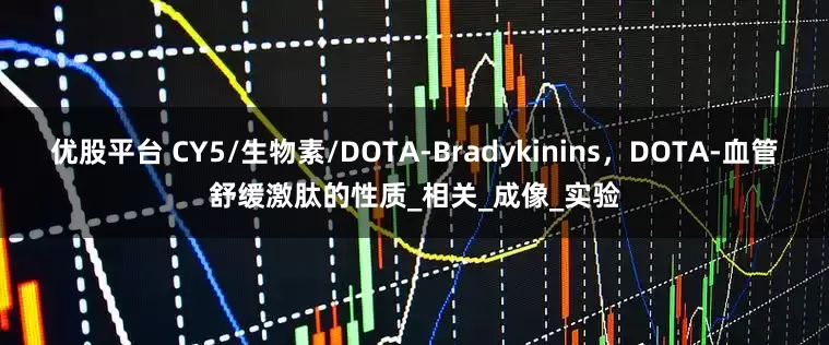 优股平台 CY5/生物素/DOTA-Bradykinins，DOTA-血管舒缓激肽的性质_相关_成像_实验