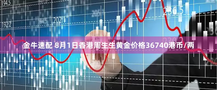 金牛速配 8月1日香港周生生黄金价格36740港币/两