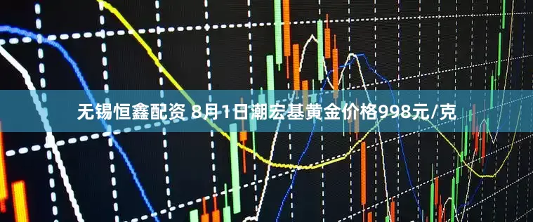 无锡恒鑫配资 8月1日潮宏基黄金价格998元/克