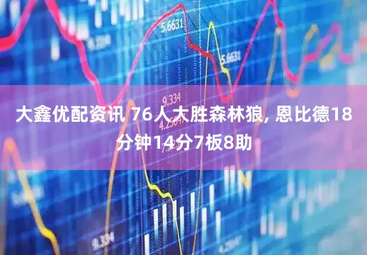 大鑫优配资讯 76人大胜森林狼, 恩比德18分钟14分7板8助